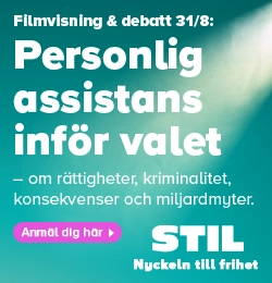 annons STIL- Filmvisning & debatt 31/8: Personlig assistans inför valet. - om rättiheter, kriminalitet, konsekvenser och miljardmyter. Anmäl dig här.